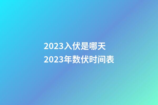 2023入伏是哪天 2023年数伏时间表